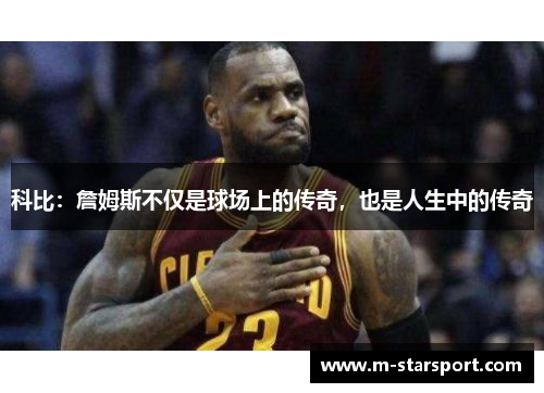 科比：詹姆斯不仅是球场上的传奇，也是人生中的传奇