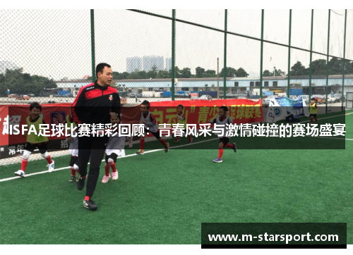 ISFA足球比赛精彩回顾：青春风采与激情碰撞的赛场盛宴