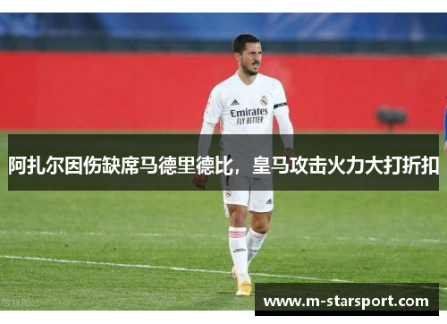 阿扎尔因伤缺席马德里德比，皇马攻击火力大打折扣