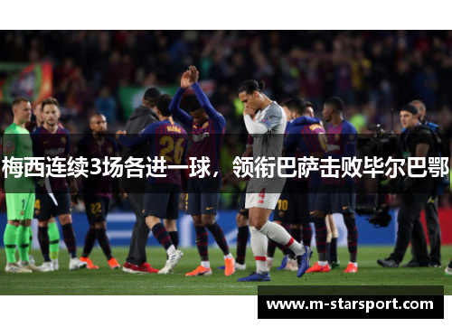 梅西连续3场各进一球，领衔巴萨击败毕尔巴鄂