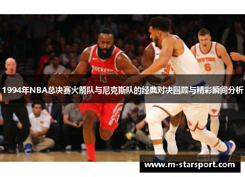 1994年NBA总决赛火箭队与尼克斯队的经典对决回顾与精彩瞬间分析