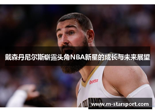戴森丹尼尔斯崭露头角NBA新星的成长与未来展望