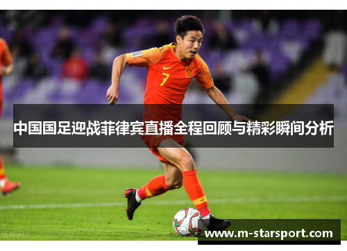 中国国足迎战菲律宾直播全程回顾与精彩瞬间分析